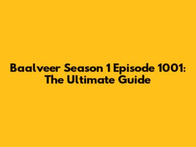 Baalveer Season 1 Episode 1001: The Ultimate Guide