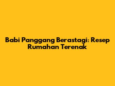 Babi Panggang Berastagi: Resep Rumahan Terenak