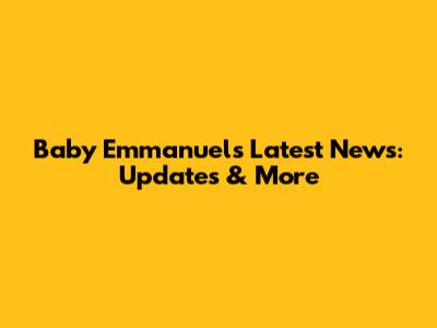 Baby Emmanuel's Latest News: Updates & More