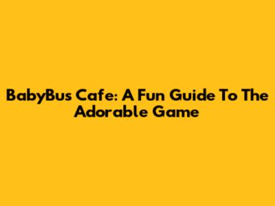 BabyBus Cafe: A Fun Guide To The Adorable Game