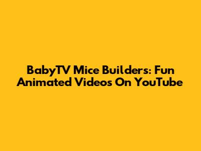 BabyTV Mice Builders: Fun Animated Videos On YouTube