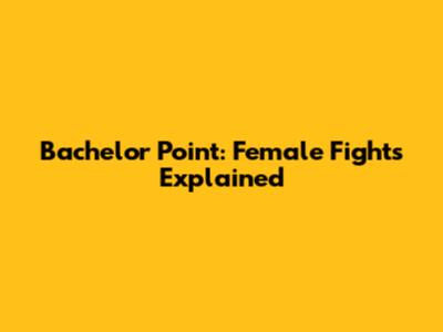 Bachelor Point: Female Fights Explained