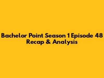 Bachelor Point Season 1 Episode 48 Recap & Analysis