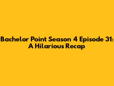 Bachelor Point Season 4 Episode 31: A Hilarious Recap