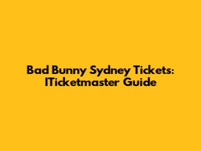 Bad Bunny Sydney Tickets: ITicketmaster Guide