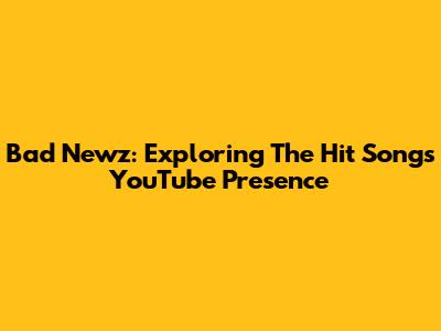 Bad Newz: Exploring The Hit Song's YouTube Presence