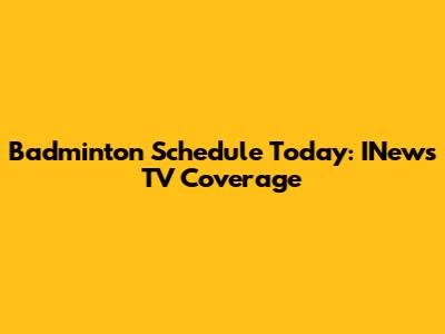 Badminton Schedule Today: INews TV Coverage