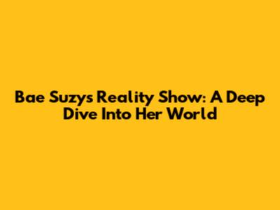 Bae Suzy's Reality Show: A Deep Dive Into Her World