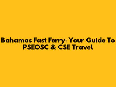 Bahamas Fast Ferry: Your Guide To PSEOSC & CSE Travel