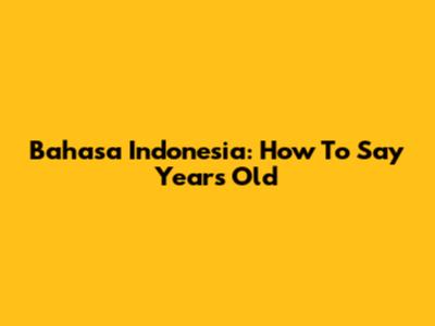 Bahasa Indonesia: How To Say 'Years Old'