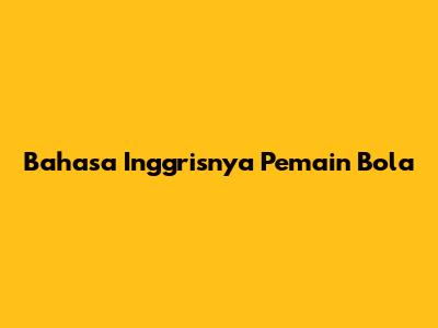 Bahasa Inggrisnya Pemain Bola