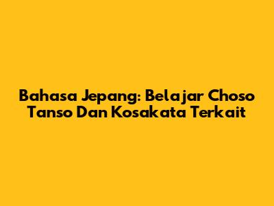 Bahasa Jepang: Belajar "Choso Tanso" Dan Kosakata Terkait