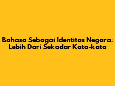 Bahasa Sebagai Identitas Negara: Lebih Dari Sekadar Kata-kata