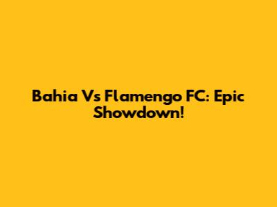 Bahia Vs Flamengo FC: Epic Showdown!