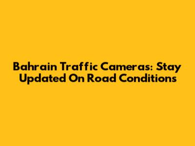 Bahrain Traffic Cameras: Stay Updated On Road Conditions