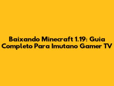 Baixando Minecraft 1.19: Guia Completo Para Imutano Gamer TV