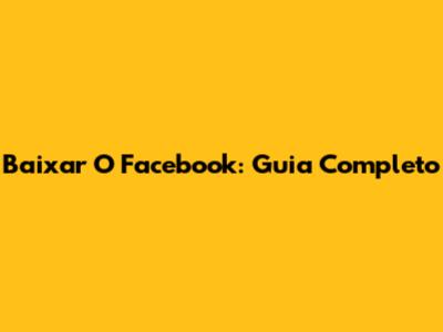 Baixar O Facebook: Guia Completo