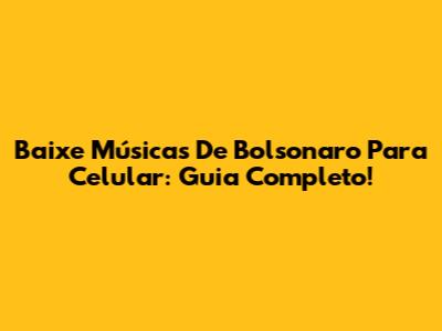 Baixe Músicas De Bolsonaro Para Celular: Guia Completo!
