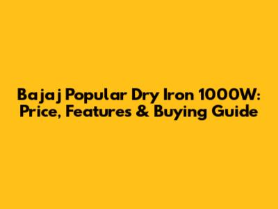 Bajaj Popular Dry Iron 1000W: Price, Features & Buying Guide