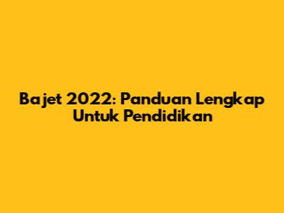 Bajet 2022: Panduan Lengkap Untuk Pendidikan
