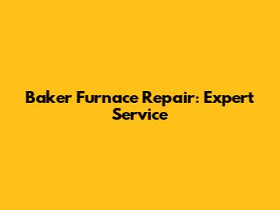 Baker Furnace Repair: Expert Service