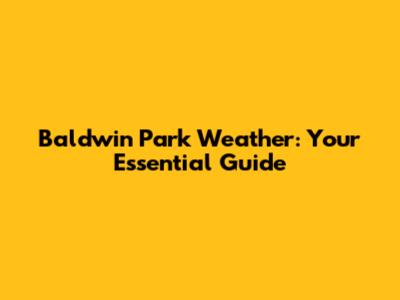 Baldwin Park Weather: Your Essential Guide