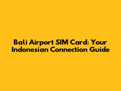 Bali Airport SIM Card: Your Indonesian Connection Guide