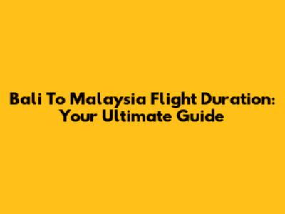 Bali To Malaysia Flight Duration: Your Ultimate Guide
