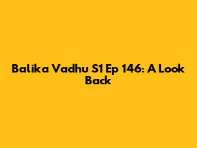 Balika Vadhu S1 Ep 146: A Look Back