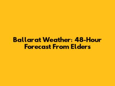 Ballarat Weather: 48-Hour Forecast From Elders
