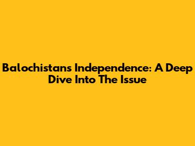 Balochistan's Independence: A Deep Dive Into The Issue
