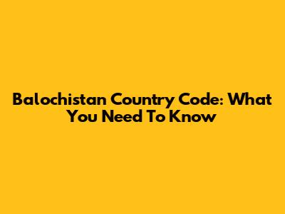 Balochistan Country Code: What You Need To Know