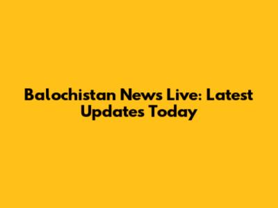 Balochistan News Live: Latest Updates Today