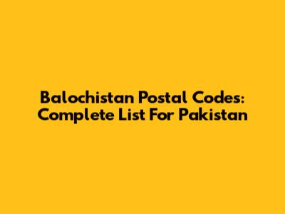 Balochistan Postal Codes: Complete List For Pakistan