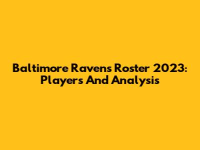 Baltimore Ravens Roster 2023: Players And Analysis