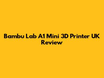 Bambu Lab A1 Mini 3D Printer UK Review