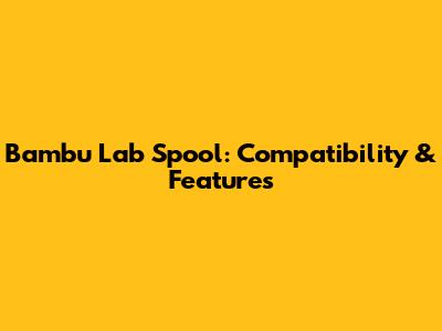 Bambu Lab Spool: Compatibility & Features