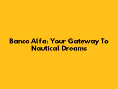 Banco Alfa: Your Gateway To Nautical Dreams