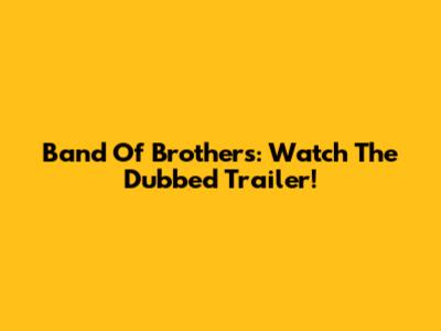 Band Of Brothers: Watch The Dubbed Trailer!