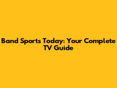 Band Sports Today: Your Complete TV Guide