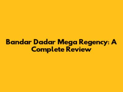 Bandar Dadar Mega Regency: A Complete Review