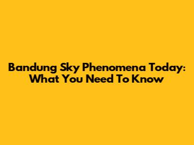 Bandung Sky Phenomena Today: What You Need To Know