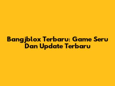 Bangjblox Terbaru: Game Seru Dan Update Terbaru