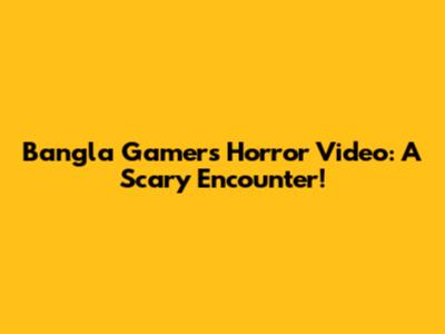Bangla Gamer's Horror Video: A Scary Encounter!