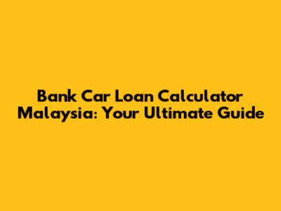 Bank Car Loan Calculator Malaysia: Your Ultimate Guide