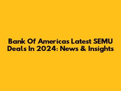 Bank Of America's Latest SEMU Deals In 2024: News & Insights