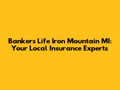 Bankers Life Iron Mountain MI: Your Local Insurance Experts