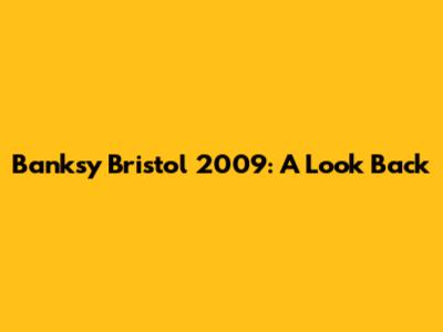 Banksy Bristol 2009: A Look Back