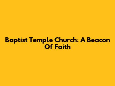 Baptist Temple Church: A Beacon Of Faith