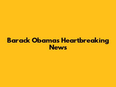 Barack Obama's Heartbreaking News